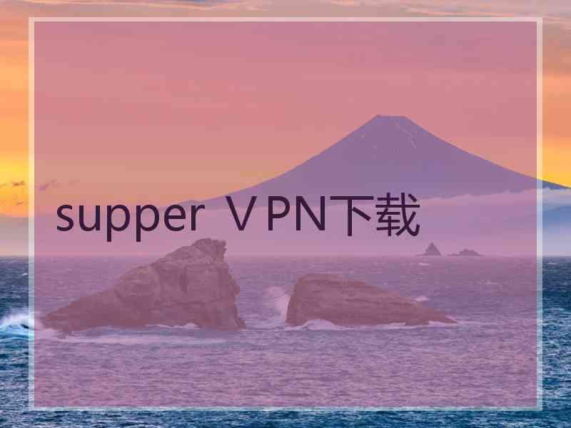 supper ⅤPN下载