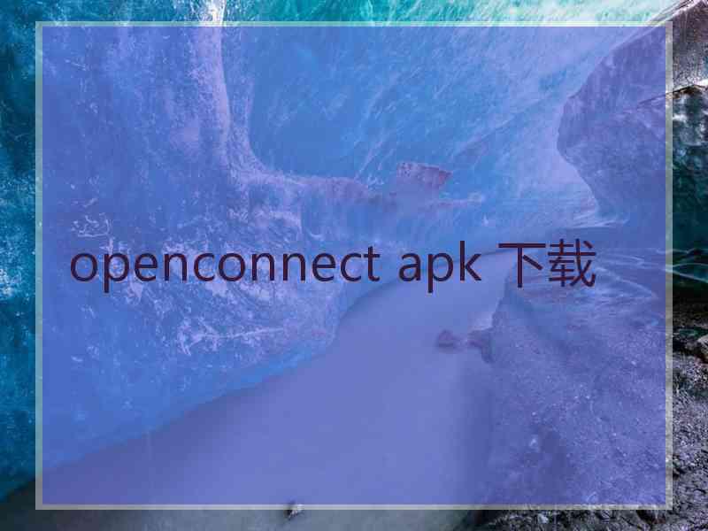 openconnect apk 下载