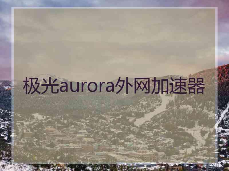 极光aurora外网加速器