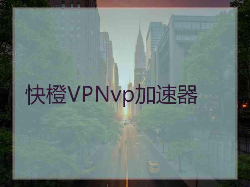 快橙VPNvp加速器